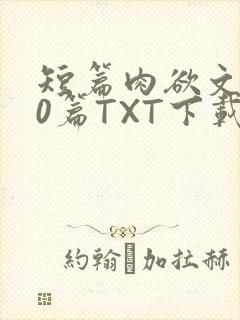 短篇肉欲文500篇TXT下载