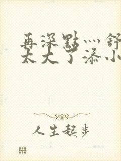 再深点灬舒服灬太大了添小书