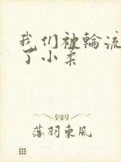 我们被轮流玩爽了小柔