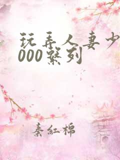 玩弄人妻少妇1000系列