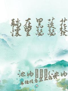 躺在黑莲花男配怀里瑟瑟发抖晋江