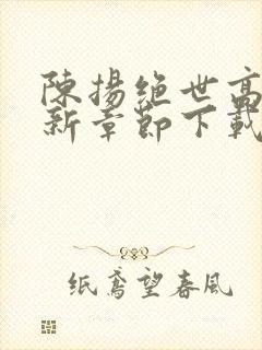 陈扬绝世高手最新章节下载