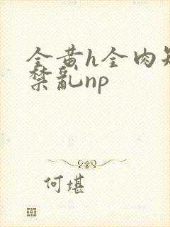 全黄h全肉短篇禁乱np