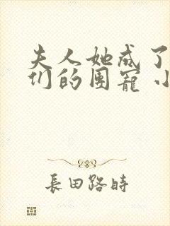 夫人她成了大佬们的团宠 小说