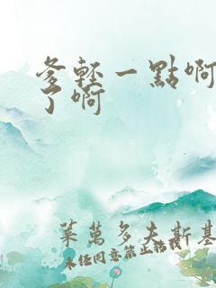 爹轻一点啊太重了啊