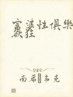 富婆性俱乐部纵欲狂