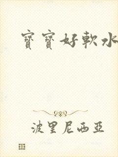 宝宝好软水好多