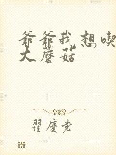 爷爷我想吃你的大蘑菇