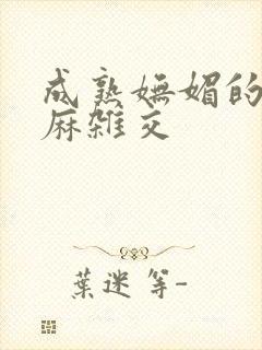 成熟妩媚的浪麻麻杂交