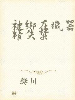 被绑在机器上榨精失禁