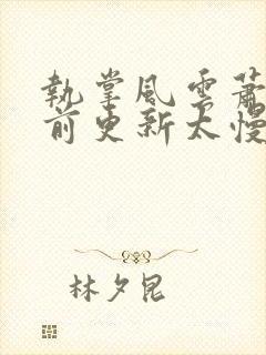 执掌风云萧峥超前更新太慢