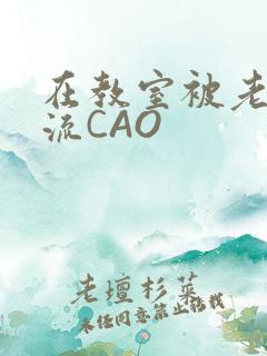 在教室被老师伦流CAO