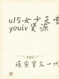 u15女少天堂youiv资源