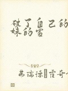 破了自己的亲姝姝的处