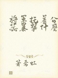 将军托着公主娇蕊暴击什么小说6