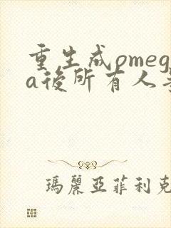 重生成omega后所有人争着要娶我