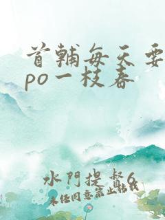 首辅每天要不够po一枝春