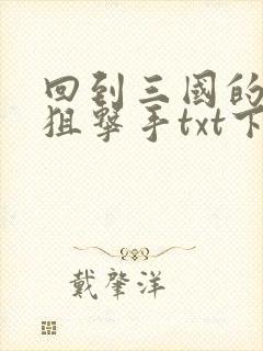 回到三国的特种狙击手txt下载