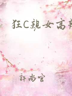 狂C亲女高辣