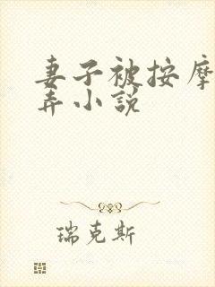 妻子被按摩师玩弄小说