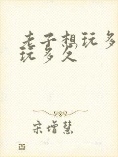 老子想玩多久就玩多久