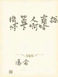 机器人霸总微博停下啊哈