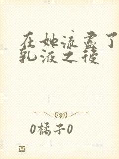 在她流尽了她的乳液之后