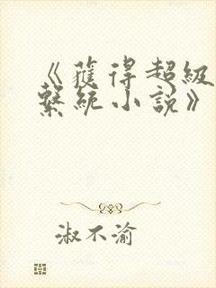 《获得超级胬肉系统小说》