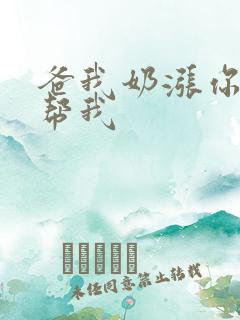爸我奶涨你来帮帮我