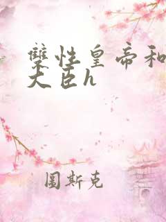 双性皇帝和双根大臣h