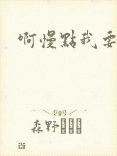 啊慢点我要烂了