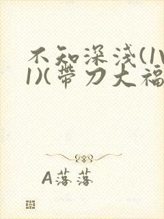 不知深浅(1V1)(带刀大福)