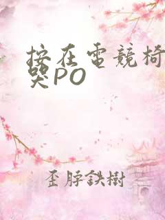 按在电竞椅上C哭PO