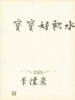 宝宝好软水好多