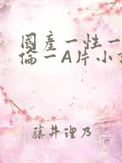 国产一性一交一伦一A片小说