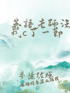 英语老师没戴让我c了一节