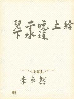 儿子晚上给我通下水道