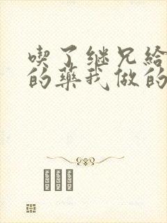 吃了继兄给我开的药我做的梦