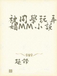 被同学玩弄的妩媚MM小说