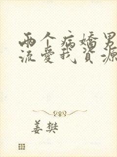 两个病娇男友轮流爱我资源