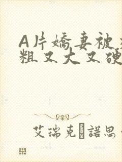 A片娇妻被交换粗又大又硬