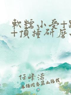 软糯小受+趴着+顶撞研磨小说