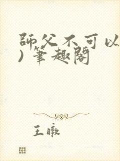 师父不可以(限) 笔趣阁