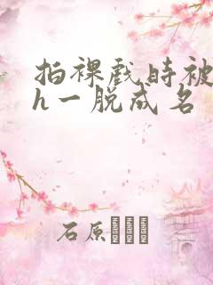 拍裸戏时被c了h一脱成名