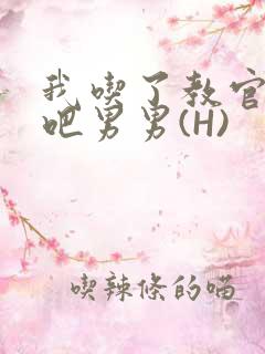 我吃了教官的J吧男男(H)