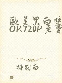 欧美黑白双插OOR720P免费