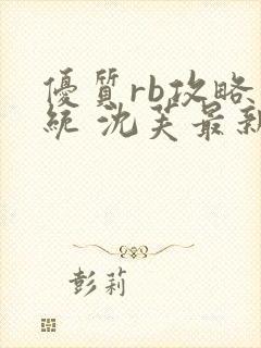 优质rb攻略系统 沈芙最新章节更新