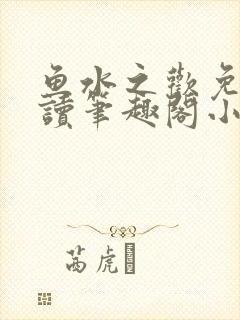 鱼水之欢免费阅读笔趣阁小说