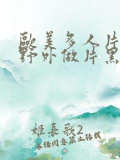 欧美多人片高潮野外做片黑人