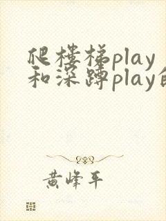 爬楼梯play和深蹲play的区别